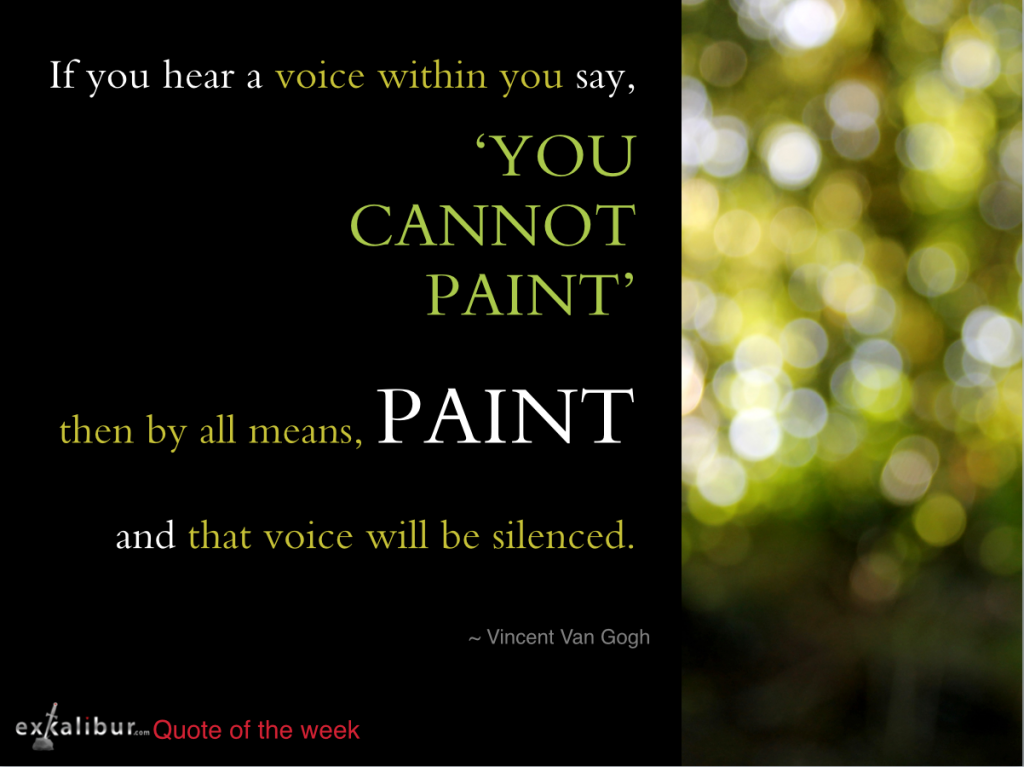 If you hear a voice saying you cannont paint, then by all means paint. Van Gogh