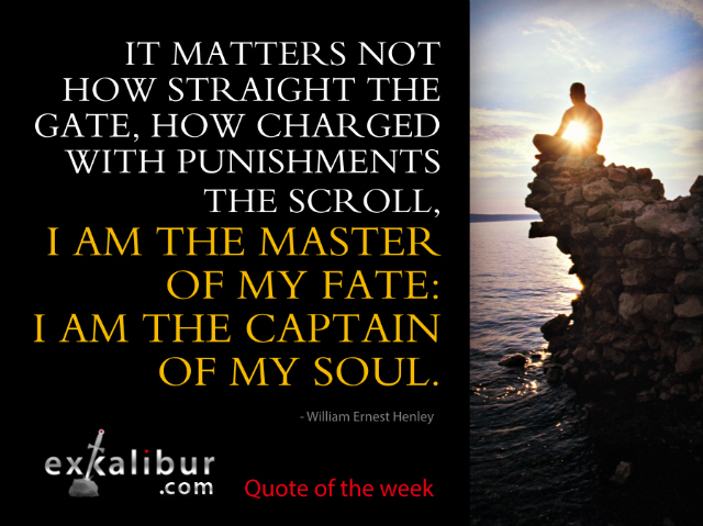 It matters not how straight the gate, How charged with punishments the scroll, I am the master of my fate: I am the captain of my soul. ~William Ernest Henley