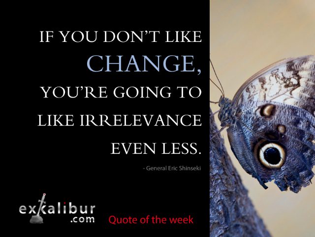 "If you don't like change, you're going to like irrelevance even less." ~ General Eric Shinseki