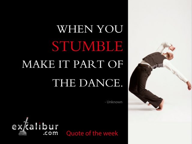 When you stumble, make it part of the dance.  ~ Author unknown