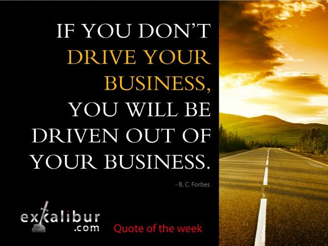 “If you don’t drive your business, you will be driven out of business.” – B. C. Forbes