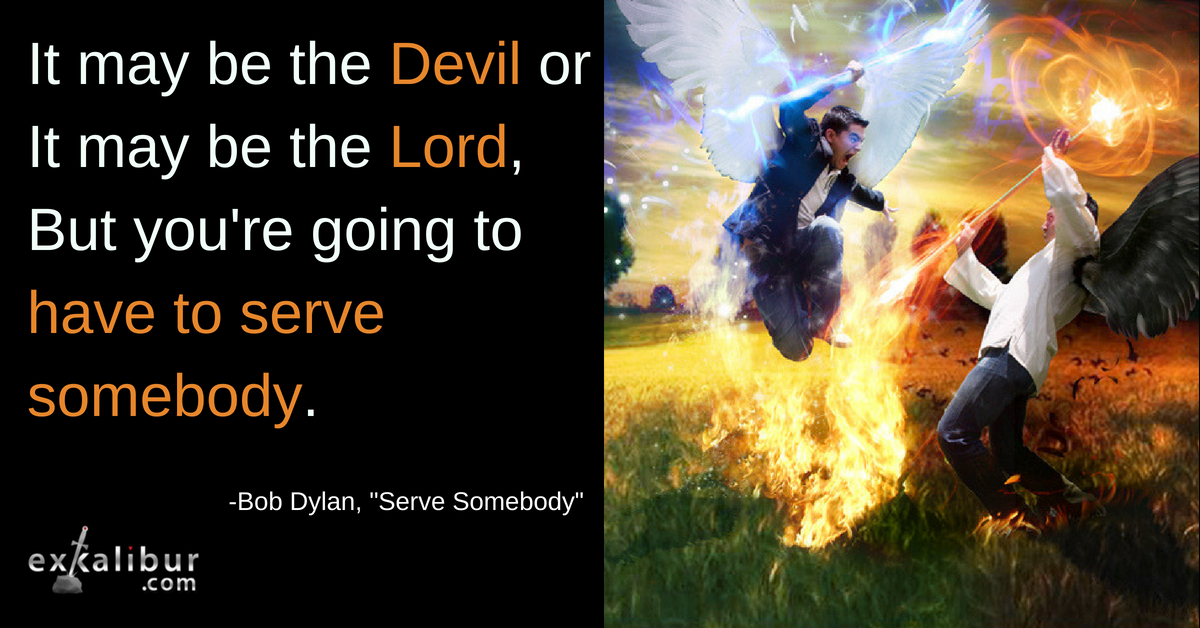 It may be the devil or it may be the lord. But you're going to have to serve somebody