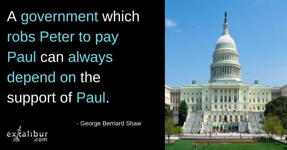 A government which robs Peter to pay Paul can always depend on the support of Paul.