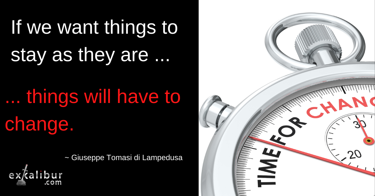If we want things to stay as they are, things will have to change

~ Giuseppe Tomasi di Lampedusa